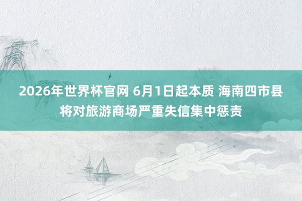 2026年世界杯官网 6月1日起本质 海南四市县将对旅游商场严重失信集中惩责