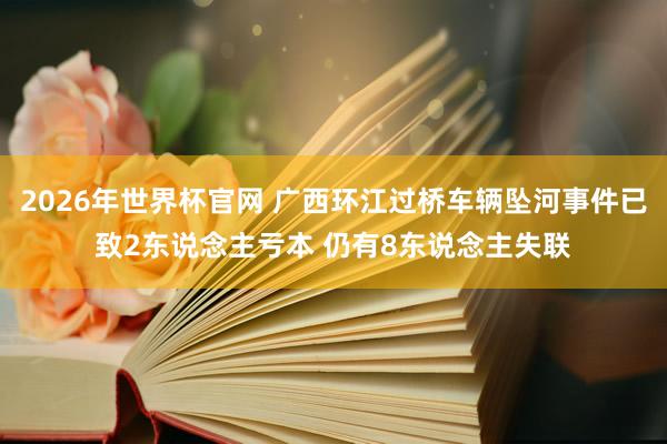 2026年世界杯官网 广西环江过桥车辆坠河事件已致2东说念主亏本 仍有8东说念主失联