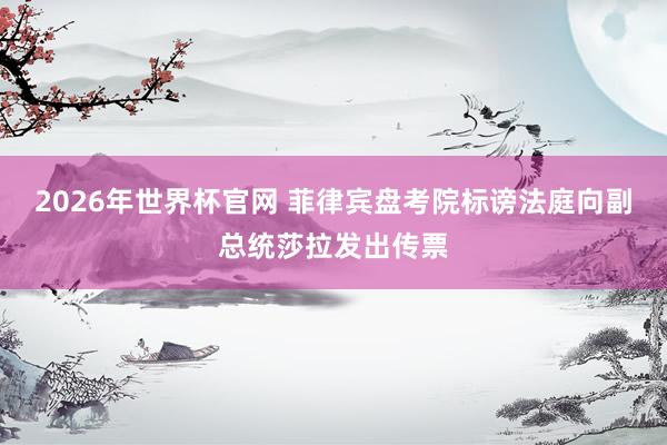 2026年世界杯官网 菲律宾盘考院标谤法庭向副总统莎拉发出传票