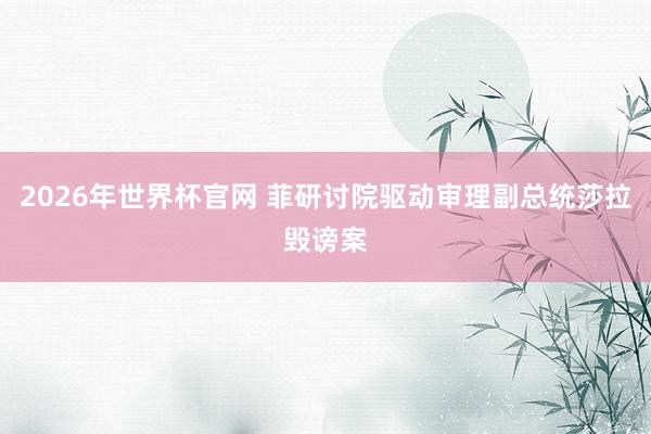 2026年世界杯官网 菲研讨院驱动审理副总统莎拉毁谤案