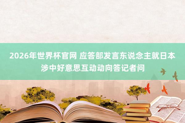 2026年世界杯官网 应答部发言东说念主就日本涉中好意思互动动向答记者问