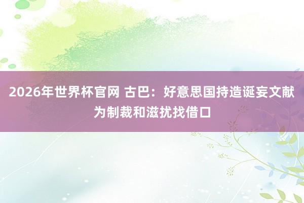 2026年世界杯官网 古巴：好意思国持造诞妄文献　为制裁和滋扰找借口