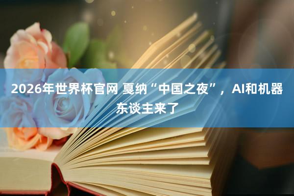 2026年世界杯官网 戛纳“中国之夜”，AI和机器东谈主来了