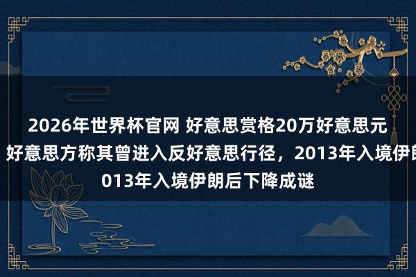2026年世界杯官网 好意思赏格20万好意思元通缉前特工，好意思方称其曾进入反好意思行径，2013年入境伊朗后下降成谜