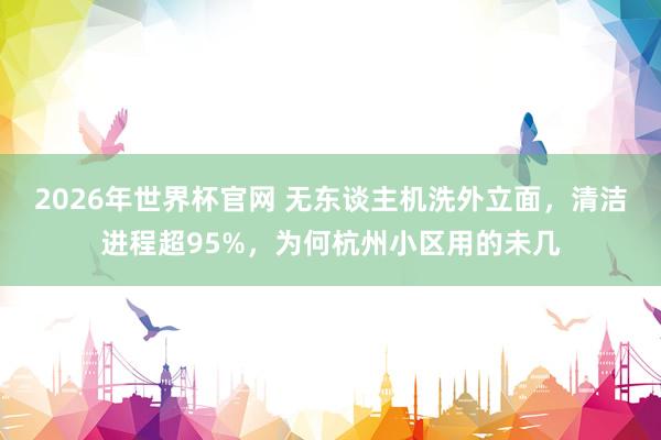 2026年世界杯官网 无东谈主机洗外立面，清洁进程超95%，为何杭州小区用的未几