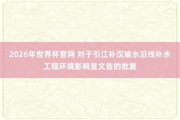 2026年世界杯官网 对于引江补汉输水沿线补水工程环境影响呈文告的批复