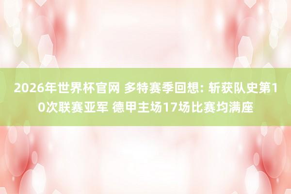 2026年世界杯官网 多特赛季回想: 斩获队史第10次联赛亚军 德甲主场17场比赛均满座
