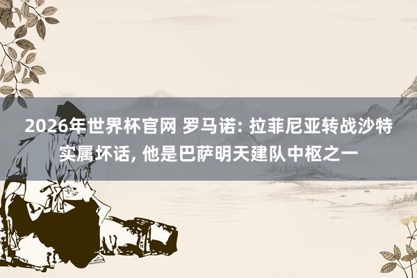 2026年世界杯官网 罗马诺: 拉菲尼亚转战沙特实属坏话， 他是巴萨明天建队中枢之一