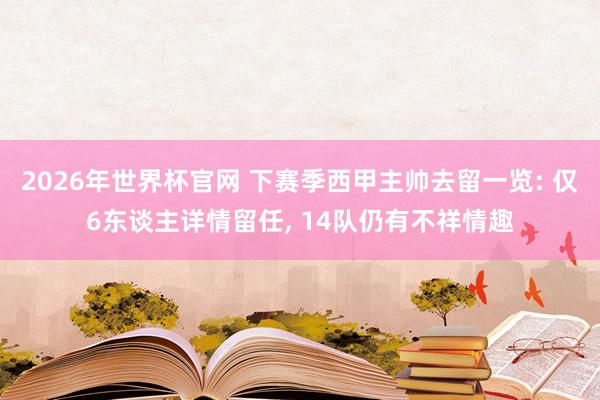2026年世界杯官网 下赛季西甲主帅去留一览: 仅6东谈主详情留任， 14队仍有不祥情趣