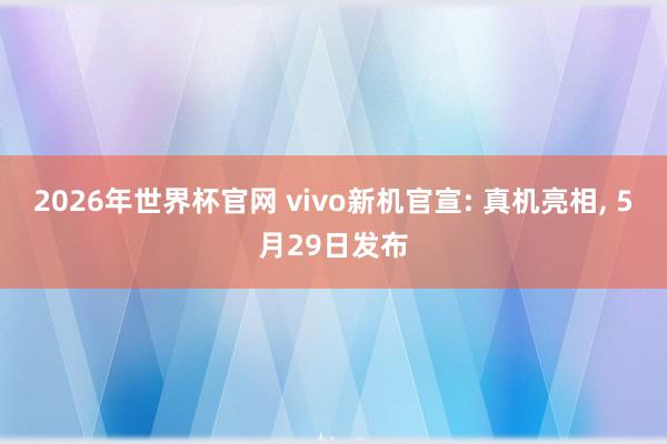2026年世界杯官网 vivo新机官宣: 真机亮相， 5月29日发布