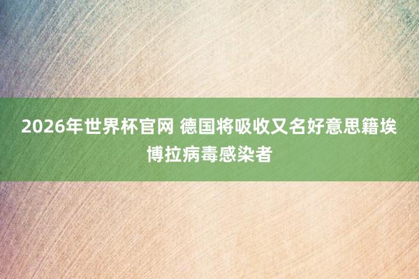 2026年世界杯官网 德国将吸收又名好意思籍埃博拉病毒感染者