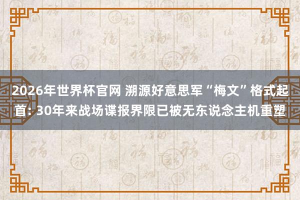 2026年世界杯官网 溯源好意思军“梅文”格式起首: 30年来战场谍报界限已被无东说念主机重塑
