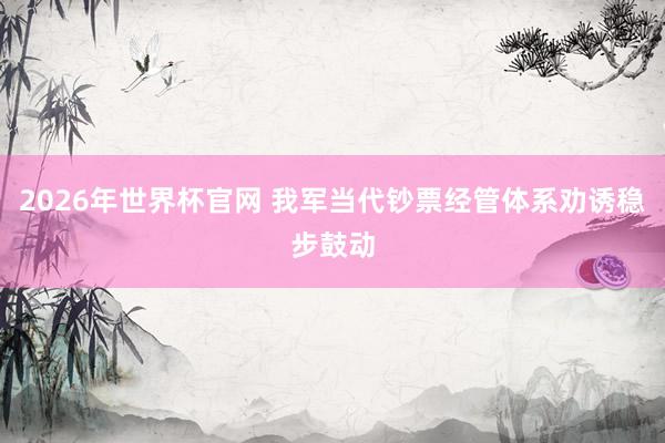 2026年世界杯官网 我军当代钞票经管体系劝诱稳步鼓动