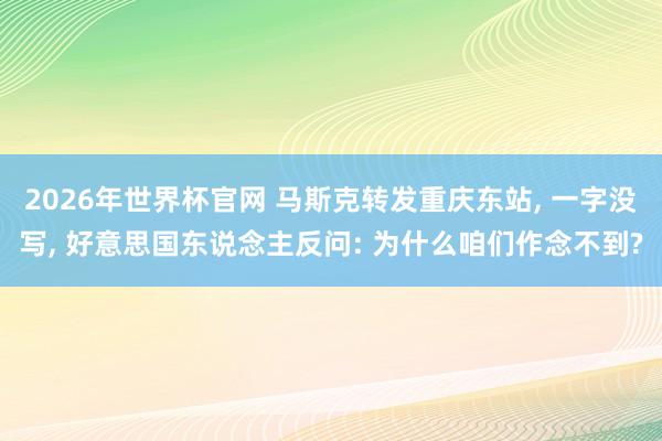 2026年世界杯官网 马斯克转发重庆东站， 一字没写， 好意思国东说念主反问: 为什么咱们作念不到?