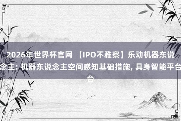 2026年世界杯官网 【IPO不雅察】乐动机器东说念主: 机器东说念主空间感知基础措施， 具身智能平台