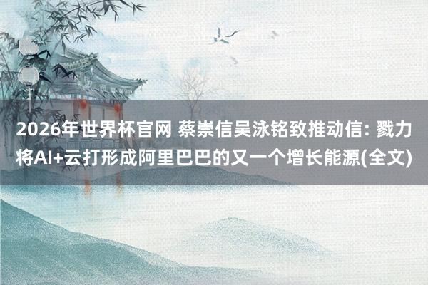 2026年世界杯官网 蔡崇信吴泳铭致推动信: 戮力将AI+云打形成阿里巴巴的又一个增长能源(全文)