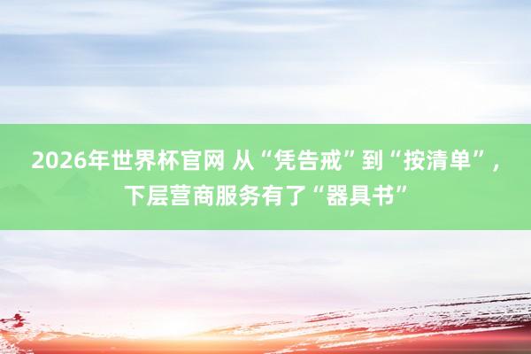 2026年世界杯官网 从“凭告戒”到“按清单”，下层营商服务有了“器具书”