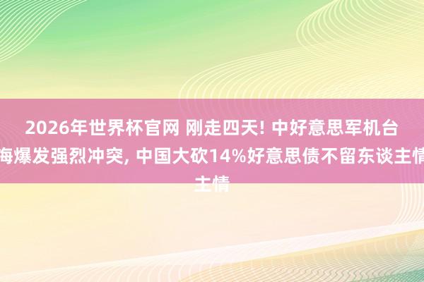 2026年世界杯官网 刚走四天! 中好意思军机台海爆发强烈冲突， 中国大砍14%好意思债不留东谈主情