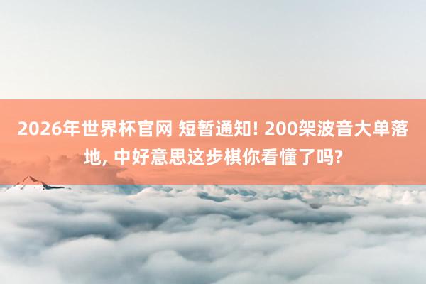 2026年世界杯官网 短暂通知! 200架波音大单落地， 中好意思这步棋你看懂了吗?