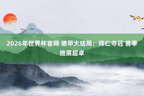 2026年世界杯官网 德甲大结局：拜仁夺冠 赛季施展超卓
