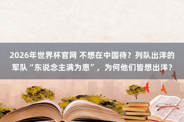 2026年世界杯官网 不想在中国待？列队出洋的军队“东说念主满为患”，为何他们皆想出洋？