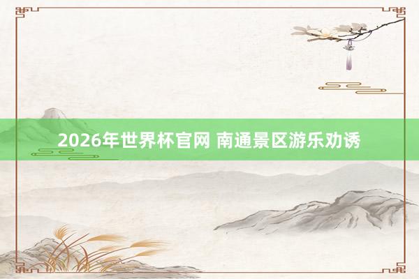 2026年世界杯官网 南通景区游乐劝诱