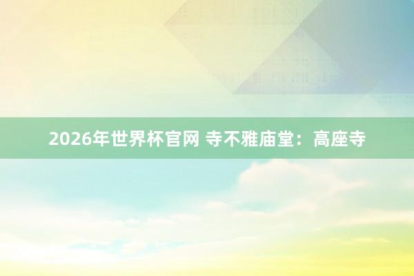 2026年世界杯官网 寺不雅庙堂：高座寺