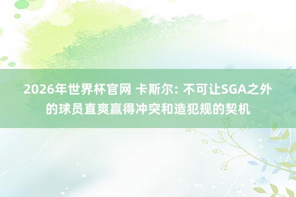 2026年世界杯官网 卡斯尔: 不可让SGA之外的球员直爽赢得冲突和造犯规的契机
