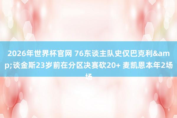 2026年世界杯官网 76东谈主队史仅巴克利&谈金斯23岁前在分区决赛砍20+ 麦凯恩本年2场
