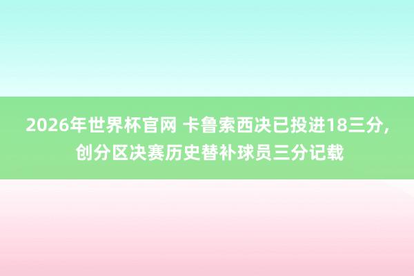 2026年世界杯官网 卡鲁索西决已投进18三分， 创分区决赛历史替补球员三分记载