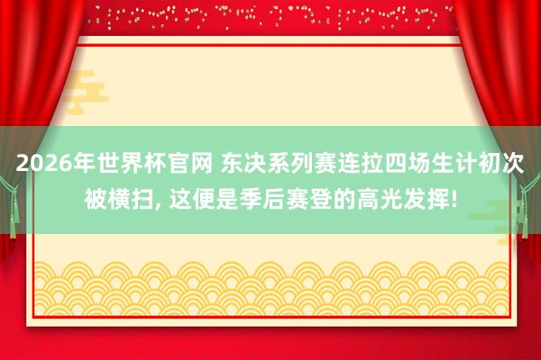 2026年世界杯官网 东决系列赛连拉四场生计初次被横扫， 这便是季后赛登的高光发挥!