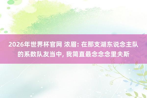 2026年世界杯官网 浓眉: 在那支湖东说念主队的系数队友当中， 我简直最念念念里夫斯