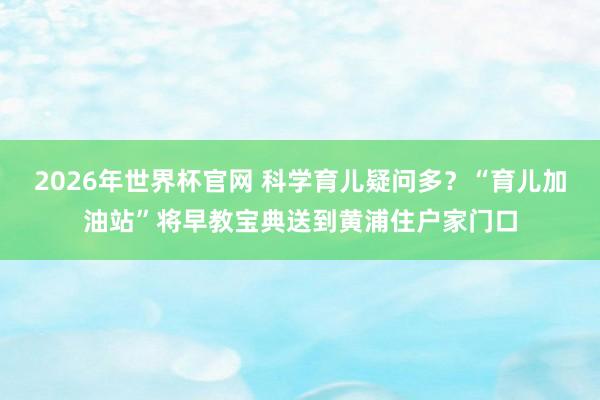 2026年世界杯官网 科学育儿疑问多？“育儿加油站”将早教宝典送到黄浦住户家门口