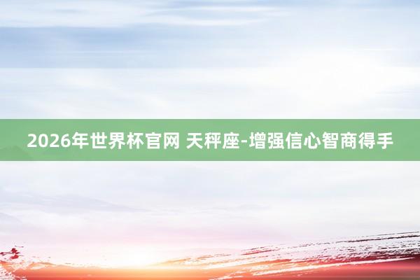 2026年世界杯官网 天秤座-增强信心智商得手