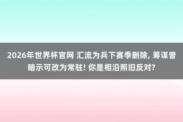 2026年世界杯官网 汇流为兵下赛季删除， 筹谋曾暗示可改为常驻! 你是相沿照旧反对?