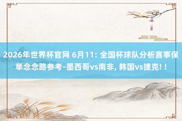 2026年世界杯官网 6月11: 全国杯球队分析赛事保举念念路参考-墨西哥vs南非， 韩国vs捷克! !