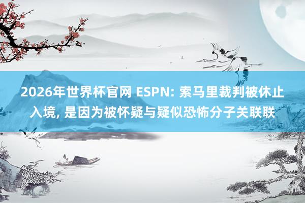2026年世界杯官网 ESPN: 索马里裁判被休止入境， 是因为被怀疑与疑似恐怖分子关联联