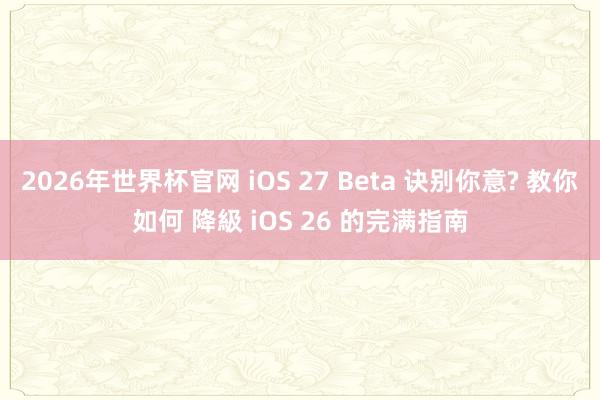 2026年世界杯官网 iOS 27 Beta 诀别你意? 教你如何 降級 iOS 26 的完满指南