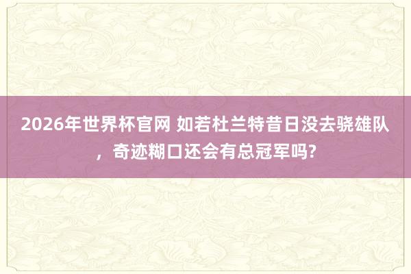 2026年世界杯官网 如若杜兰特昔日没去骁雄队，奇迹糊口还会有总冠军吗?