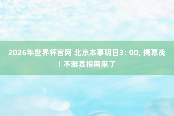 2026年世界杯官网 北京本事明日3: 00， 揭幕战! 不雅赛指南来了