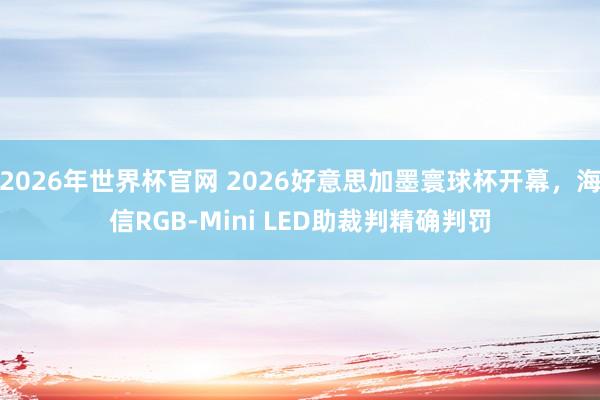 2026年世界杯官网 2026好意思加墨寰球杯开幕,海信RGB-Mini LED助裁判精确判罚