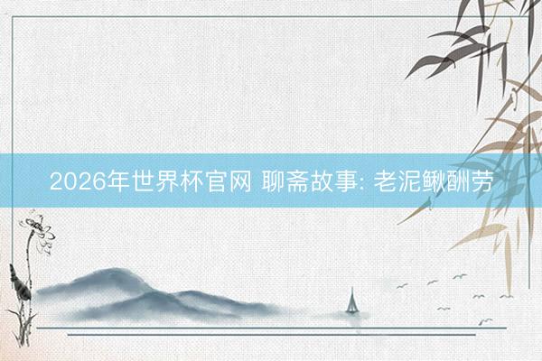 2026年世界杯官网 聊斋故事: 老泥鳅酬劳