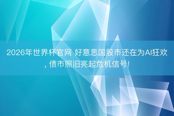 2026年世界杯官网 好意思国股市还在为AI狂欢， 债市照旧亮起危机信号!