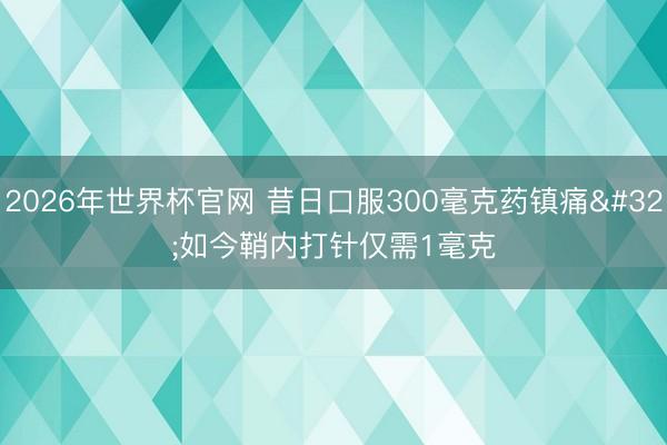 2026年世界杯官网 昔日口服300毫克药镇痛 如今鞘内打针仅需1毫克