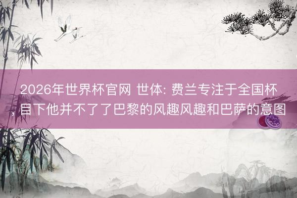 2026年世界杯官网 世体: 费兰专注于全国杯， 目下他并不了了巴黎的风趣风趣和巴萨的意图