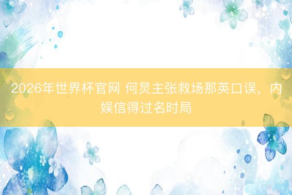 2026年世界杯官网 何炅主张救场那英口误,内娱信得过名时局