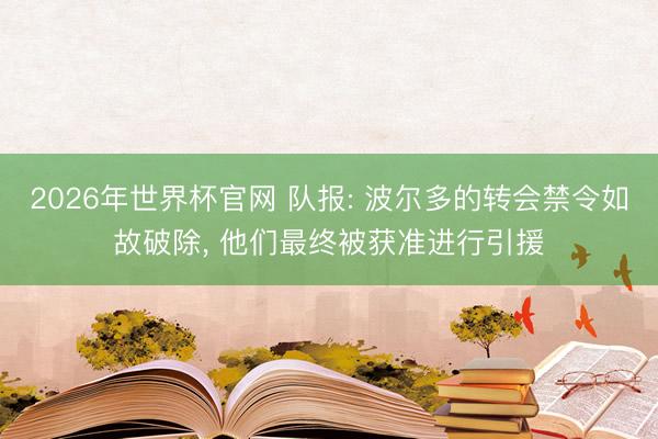 2026年世界杯官网 队报: 波尔多的转会禁令如故破除， 他们最终被获准进行引援