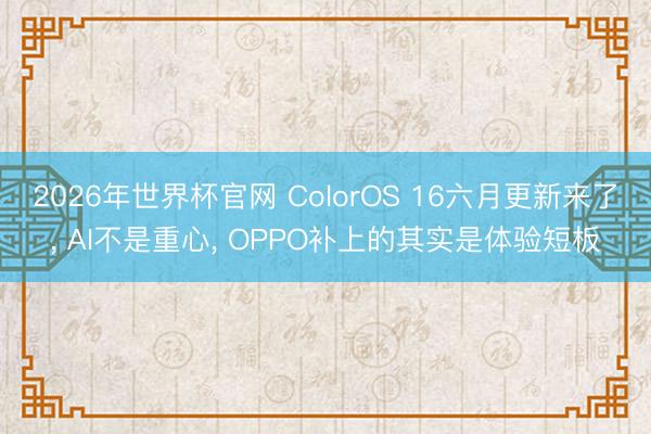 2026年世界杯官网 ColorOS 16六月更新来了， AI不是重心， OPPO补上的其实是体验短板