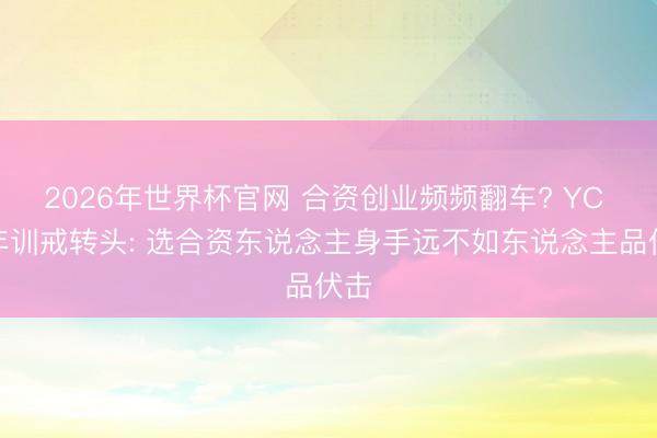 2026年世界杯官网 合资创业频频翻车? YC 多年训戒转头: 选合资东说念主身手远不如东说念主品伏击