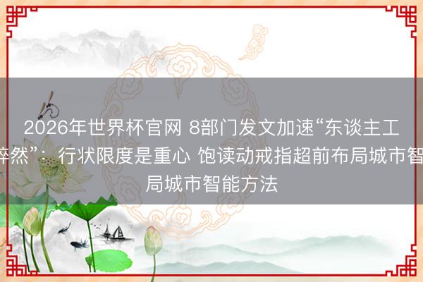 2026年世界杯官网 8部门发文加速“东谈主工智能+猝然”：行状限度是重心 饱读动戒指超前布局城市智能方法